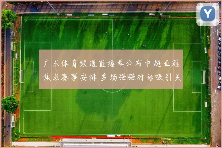 广东体育频道直播单公布中超亚冠焦点赛事安排 多场强强对话吸引关注
