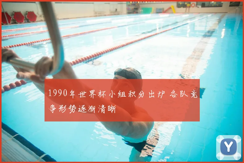 1990年世界杯小组积分出炉 各队竞争形势逐渐清晰