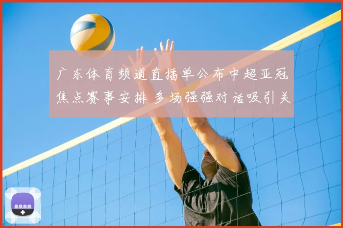 广东体育频道直播单公布中超亚冠焦点赛事安排 多场强强对话吸引关注