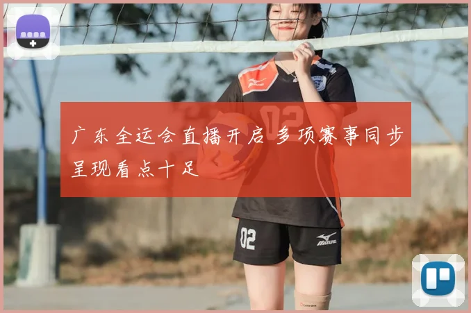 广东全运会直播开启 多项赛事同步呈现看点十足