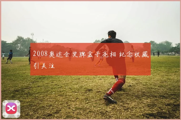 2008奥运会奖牌盒子亮相 纪念收藏引关注