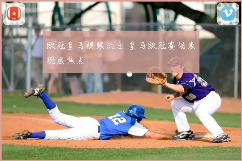 欧冠皇马视频流出 皇马欧冠赛场表现成焦点