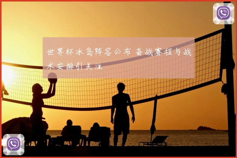 世界杯冰岛阵容公布 备战赛程与战术安排引关注