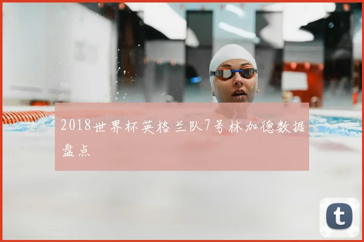2018世界杯英格兰队7号林加德数据盘点