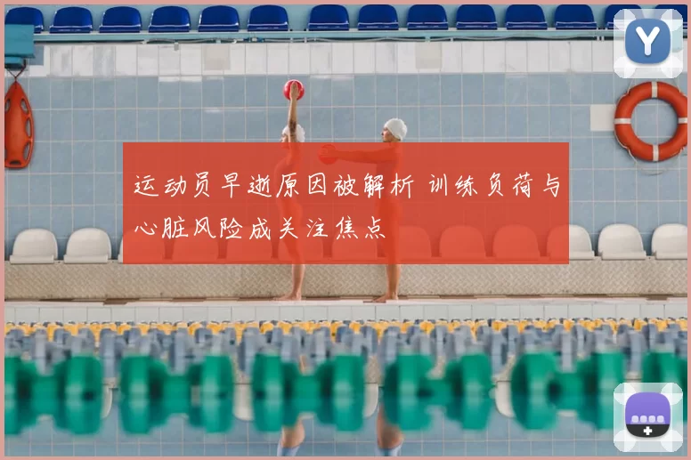 运动员早逝原因被解析 训练负荷与心脏风险成关注焦点