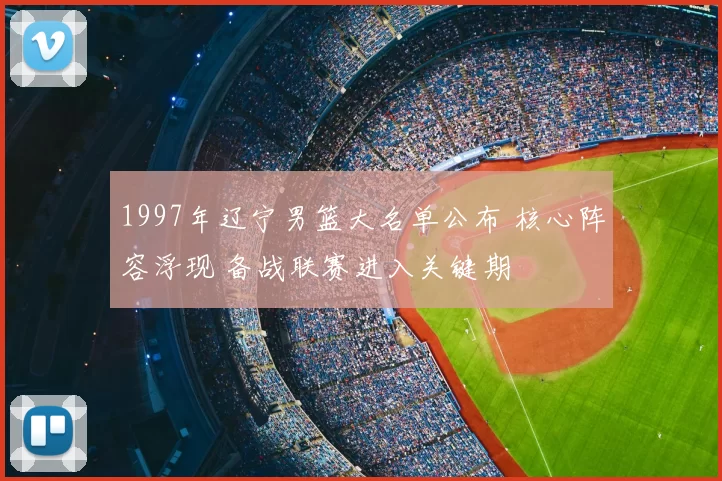 1997年辽宁男篮大名单公布 核心阵容浮现 备战联赛进入关键期