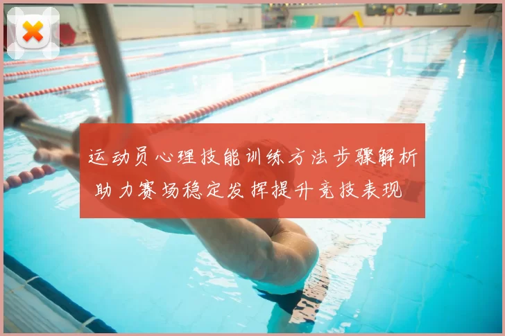运动员心理技能训练方法步骤解析 助力赛场稳定发挥提升竞技表现