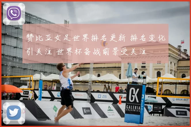 赞比亚女足世界排名更新 排名变化引关注 世界杯备战前景受关注