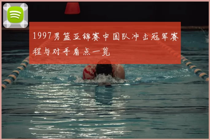 1997男篮亚锦赛中国队冲击冠军赛程与对手看点一览