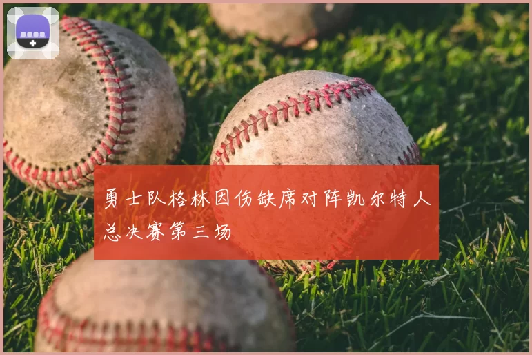 勇士队格林因伤缺席对阵凯尔特人总决赛第三场