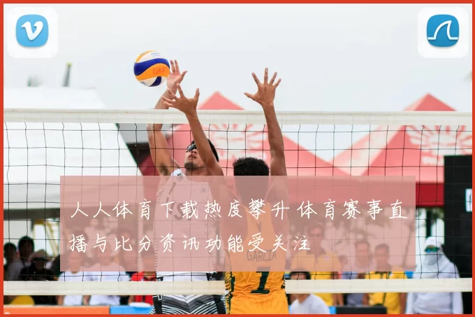 人人体育下载热度攀升 体育赛事直播与比分资讯功能受关注