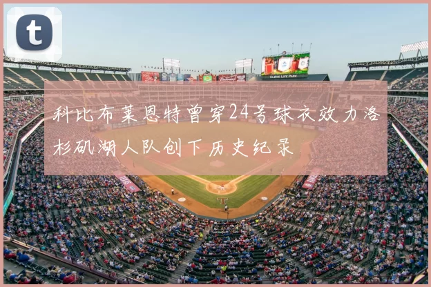 科比布莱恩特曾穿24号球衣效力洛杉矶湖人队创下历史纪录