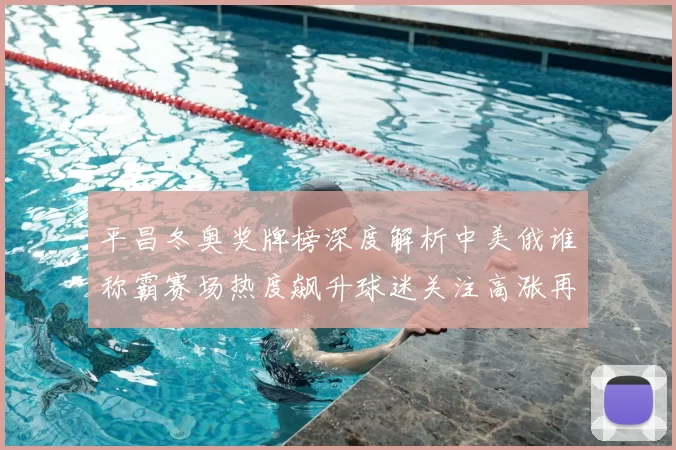 平昌冬奥奖牌榜深度解析中美俄谁称霸赛场热度飙升球迷关注高涨再