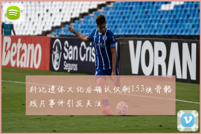科比遗体火化后确认仅剩153块骨骼残片事件引发关注