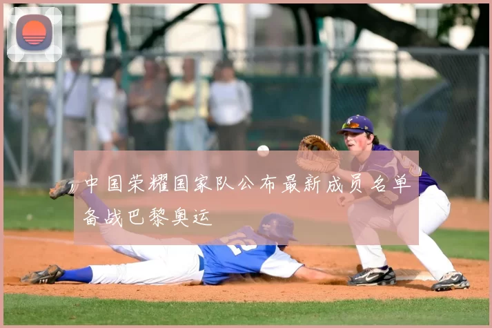 中国荣耀国家队公布最新成员名单备战巴黎奥运