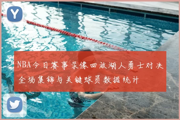 NBA今日赛事录像回放湖人勇士对决全场集锦与关键球员数据统计