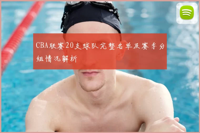 CBA联赛20支球队完整名单及赛季分组情况解析