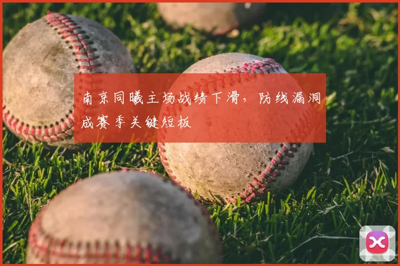 南京同曦主场战绩下滑，防线漏洞成赛季关键短板