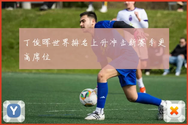 丁俊晖世界排名上升冲击新赛季更高席位