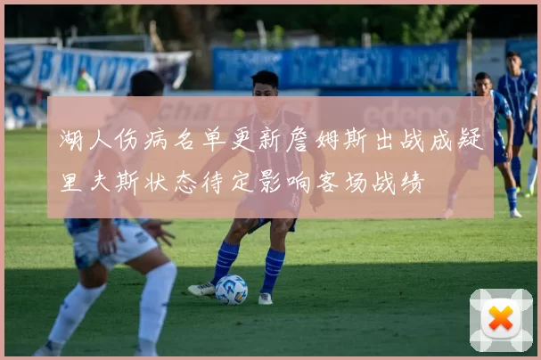 湖人伤病名单更新詹姆斯出战成疑里夫斯状态待定影响客场战绩