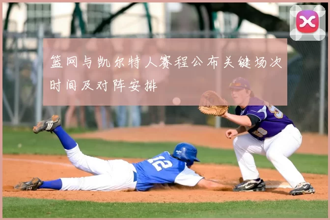 篮网与凯尔特人赛程公布关键场次时间及对阵安排
