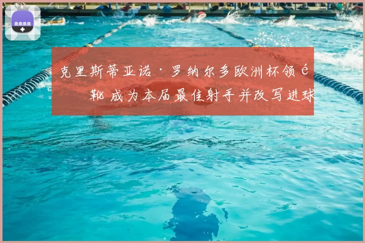 克里斯蒂亚诺·罗纳尔多欧洲杯领金靴 成为本届最佳射手并改写进球纪录