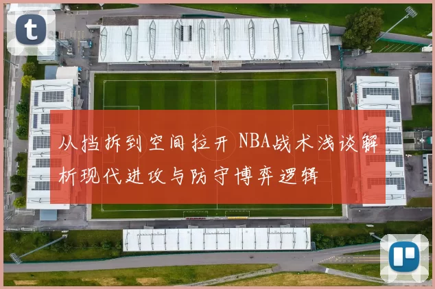 从挡拆到空间拉开 NBA战术浅谈解析现代进攻与防守博弈逻辑