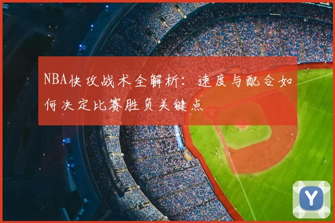 NBA快攻战术全解析:速度与配合如何决定比赛胜负关键点