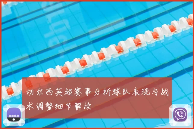 切尔西英超赛事分析球队表现与战术调整细节解读