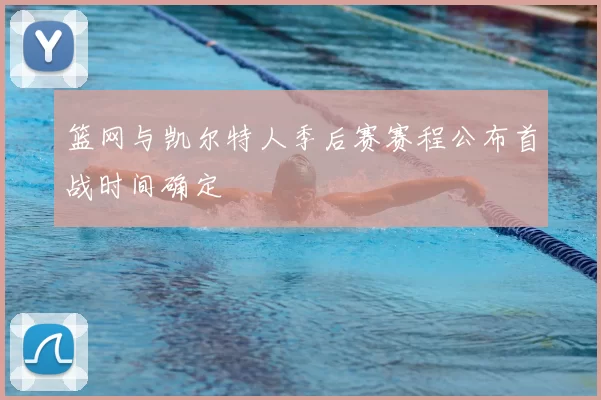 篮网与凯尔特人季后赛赛程公布首战时间确定