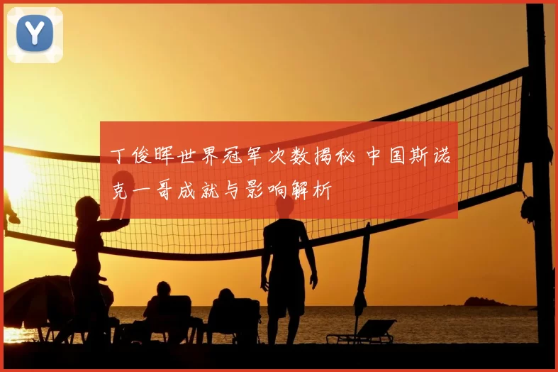 丁俊晖世界冠军次数揭秘 中国斯诺克一哥成就与影响解析
