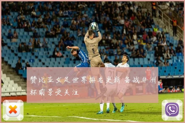 赞比亚女足世界排名更新 备战非洲杯前景受关注