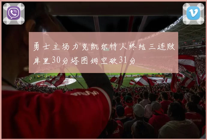 勇士主场力克凯尔特人终结三连败库里30分塔图姆空砍31分