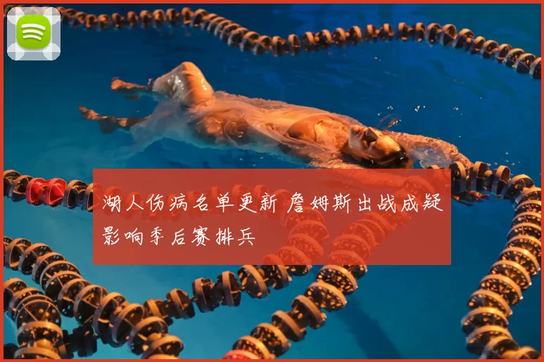 湖人伤病名单更新 詹姆斯出战成疑影响季后赛排兵