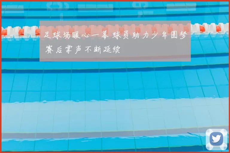 足球场暖心一幕 球员助力少年圆梦 赛后掌声不断延续