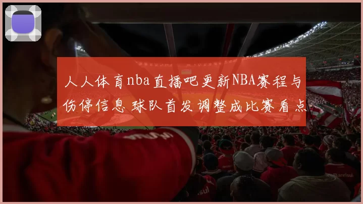 人人体育nba直播吧更新NBA赛程与伤停信息 球队首发调整成比赛看点
