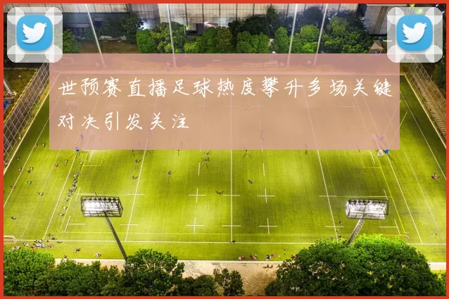 世预赛直播足球热度攀升多场关键对决引发关注