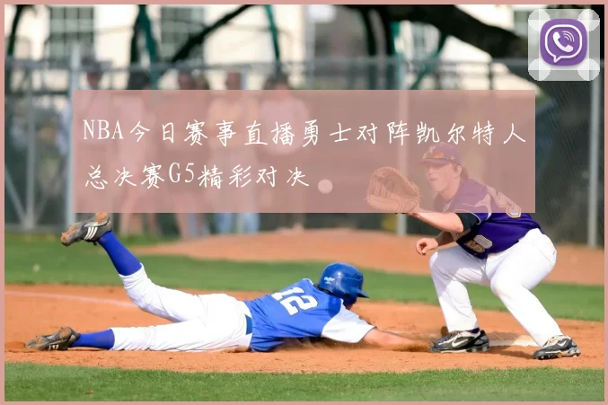 NBA今日赛事直播勇士对阵凯尔特人总决赛G5精彩对决