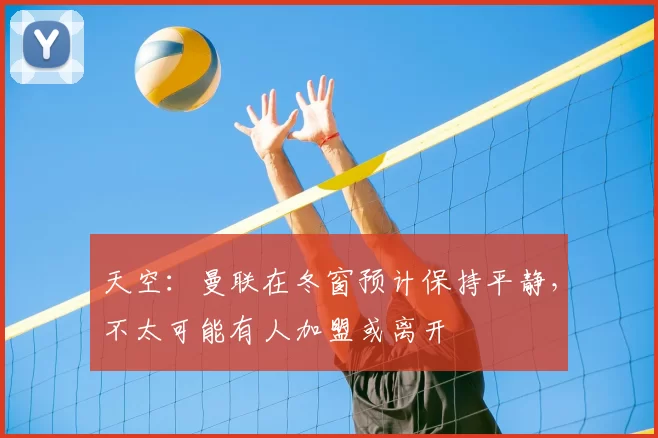 天空:曼联在冬窗预计保持平静,不太可能有人加盟或离开