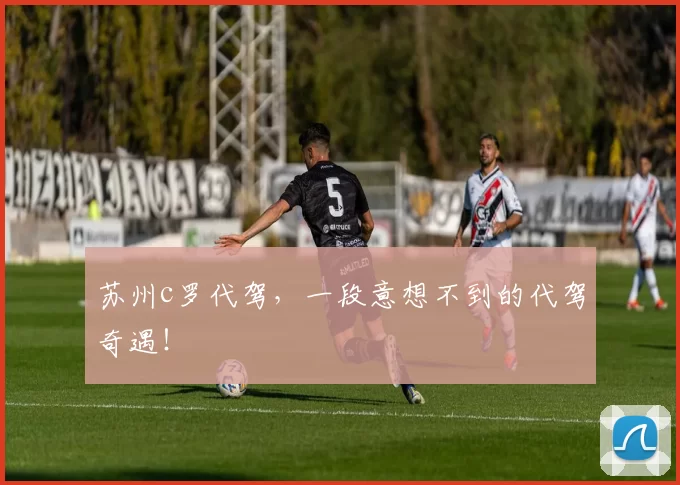 苏州c罗代驾,一段意想不到的代驾奇遇!