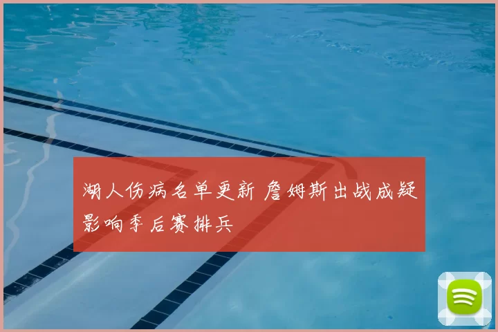 湖人伤病名单更新 詹姆斯出战成疑影响季后赛排兵