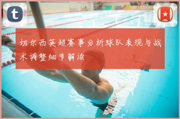 切尔西英超赛事分析球队表现与战术调整细节解读