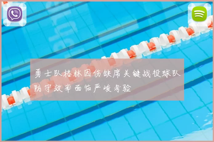 勇士队格林因伤缺席关键战役球队防守效率面临严峻考验