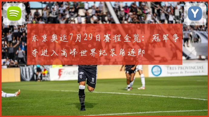 东京奥运7月29日赛程全览：冠军争夺进入高峰世界纪录角逐即