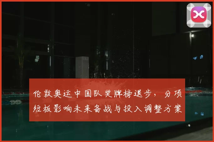 伦敦奥运中国队奖牌榜退步,分项短板影响未来备战与投入调整方案