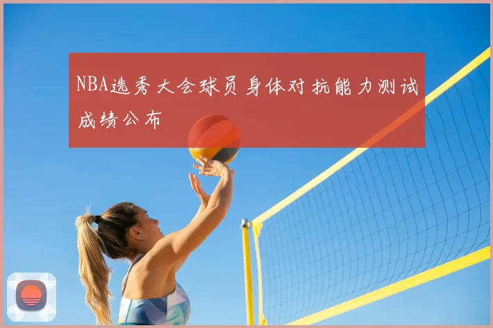 NBA选秀大会球员身体对抗能力测试成绩公布