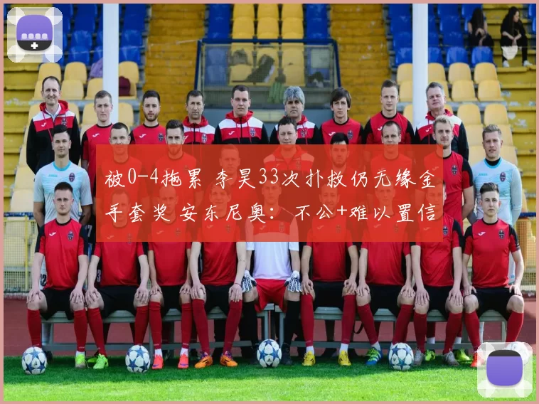 被0-4拖累 李昊33次扑救仍无缘金手套奖 安东尼奥：不公+难以置信